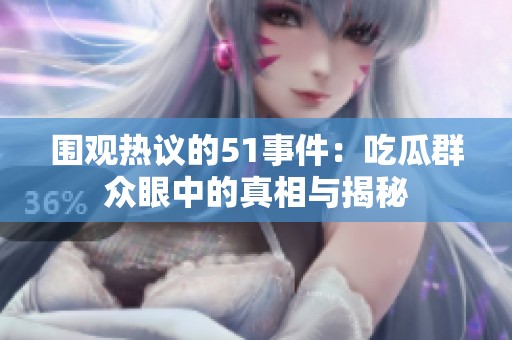 围观热议的51事件：吃瓜群众眼中的真相与揭秘