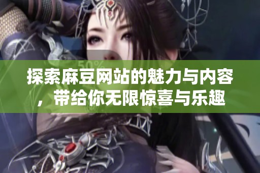 探索麻豆网站的魅力与内容，带给你无限惊喜与乐趣
