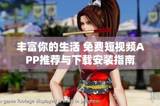 丰富你的生活 免费短视频APP推荐与下载安装指南