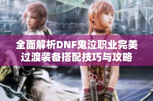 全面解析DNF鬼泣职业完美过渡装备搭配技巧与攻略