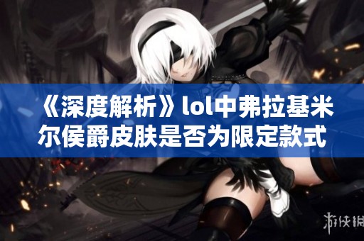 《深度解析》lol中弗拉基米尔侯爵皮肤是否为限定款式