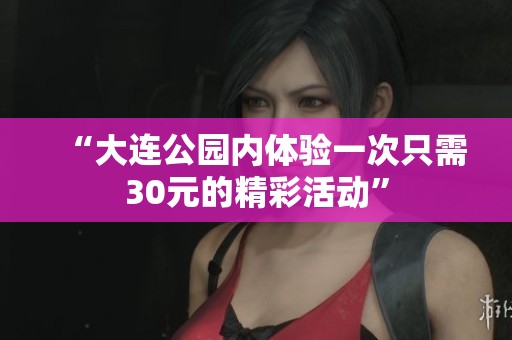 “大连公园内体验一次只需30元的精彩活动”