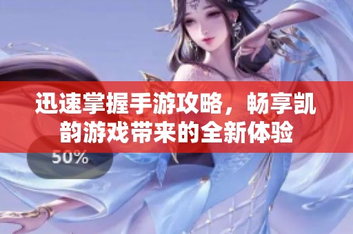迅速掌握手游攻略，畅享凯韵游戏带来的全新体验