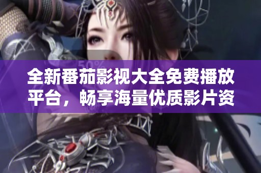 全新番茄影视大全免费播放平台，畅享海量优质影片资源