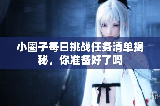 小圈子每日挑战任务清单揭秘，你准备好了吗
