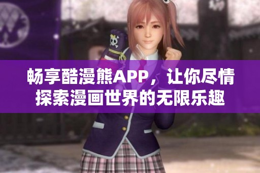 畅享酷漫熊APP，让你尽情探索漫画世界的无限乐趣