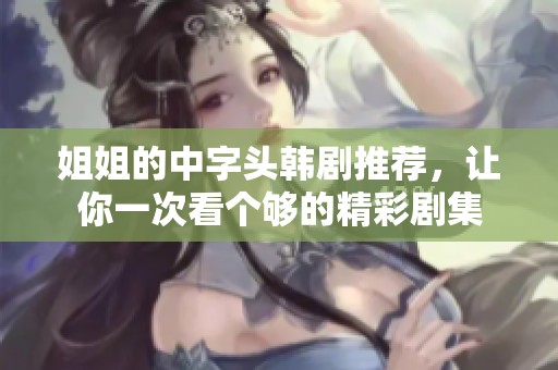 姐姐的中字头韩剧推荐，让你一次看个够的精彩剧集