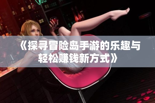 《探寻冒险岛手游的乐趣与轻松赚钱新方式》