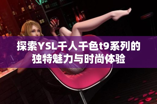 探索YSL千人千色t9系列的独特魅力与时尚体验