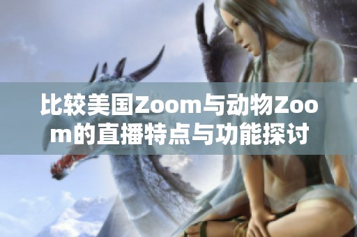 比较美国Zoom与动物Zoom的直播特点与功能探讨