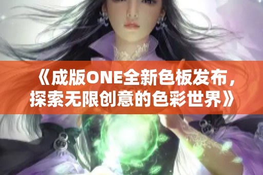 《成版ONE全新色板发布，探索无限创意的色彩世界》
