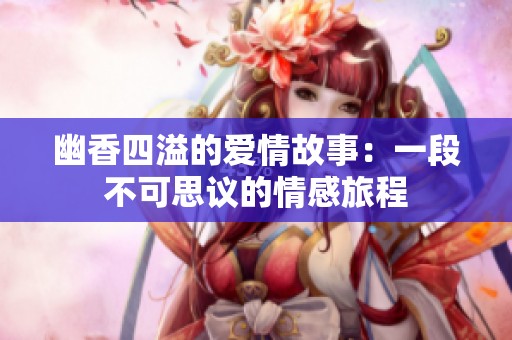 幽香四溢的爱情故事：一段不可思议的情感旅程