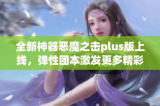 全新神器恶魔之击plus版上线，弹性团本激发更多精彩游戏体验