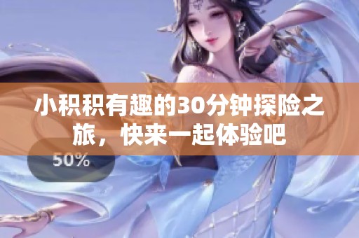 小积积有趣的30分钟探险之旅，快来一起体验吧
