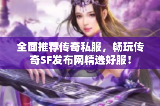 全面推荐传奇私服，畅玩传奇SF发布网精选好服！