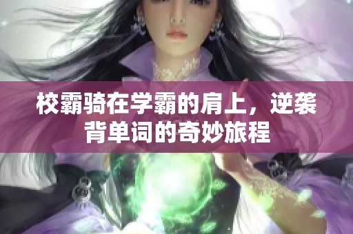 校霸骑在学霸的肩上，逆袭背单词的奇妙旅程