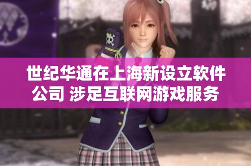 世纪华通在上海新设立软件公司 涉足互联网游戏服务领域