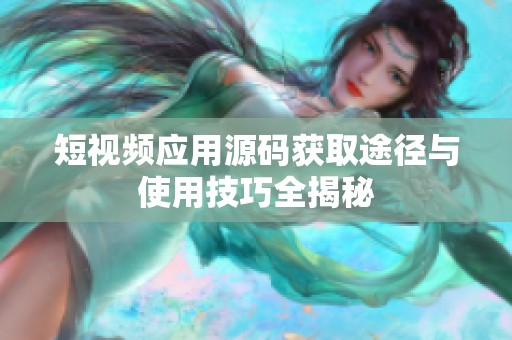 短视频应用源码获取途径与使用技巧全揭秘