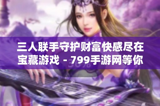 三人联手守护财富快感尽在宝藏游戏－799手游网等你来体验