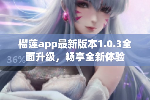 榴莲app最新版本1.0.3全面升级，畅享全新体验