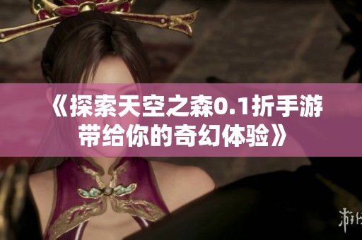 《探索天空之森0.1折手游带给你的奇幻体验》