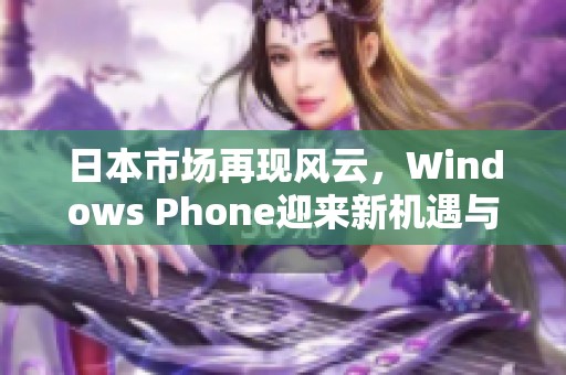 日本市场再现风云，Windows Phone迎来新机遇与挑战