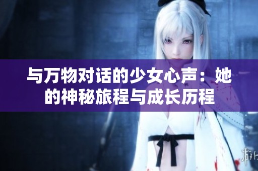 与万物对话的少女心声：她的神秘旅程与成长历程