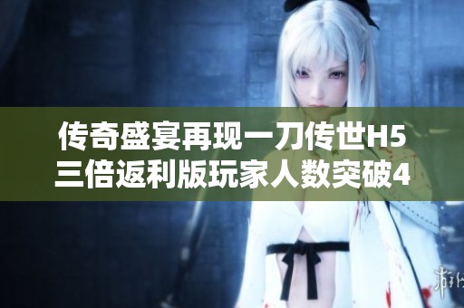 传奇盛宴再现一刀传世H5三倍返利版玩家人数突破4281人