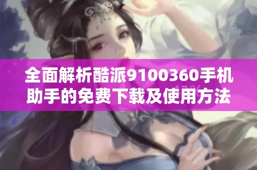 全面解析酷派9100360手机助手的免费下载及使用方法