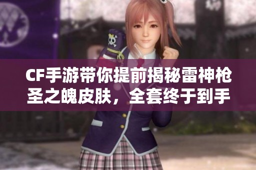 CF手游带你提前揭秘雷神枪圣之魄皮肤，全套终于到手！