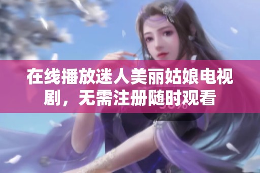 在线播放迷人美丽姑娘电视剧，无需注册随时观看