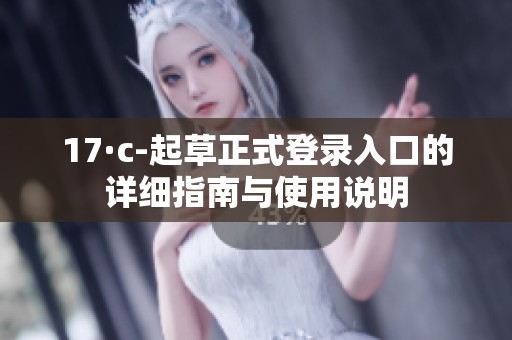 17·c-起草正式登录入口的详细指南与使用说明