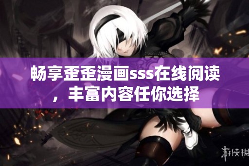 畅享歪歪漫画sss在线阅读，丰富内容任你选择