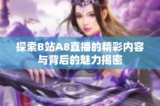 探索B站A8直播的精彩内容与背后的魅力揭密