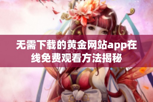 无需下载的黄金网站app在线免费观看方法揭秘