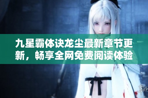 九星霸体诀龙尘最新章节更新，畅享全网免费阅读体验