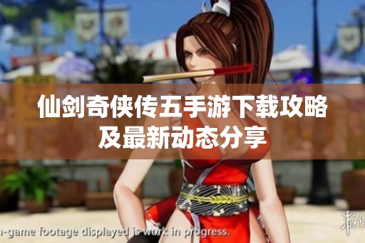 仙剑奇侠传五手游下载攻略及最新动态分享