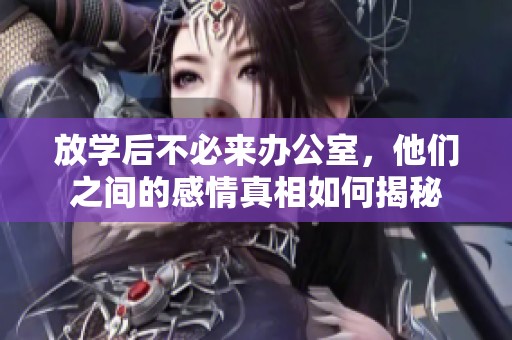 放学后不必来办公室，他们之间的感情真相如何揭秘