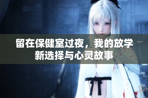 留在保健室过夜，我的放学新选择与心灵故事