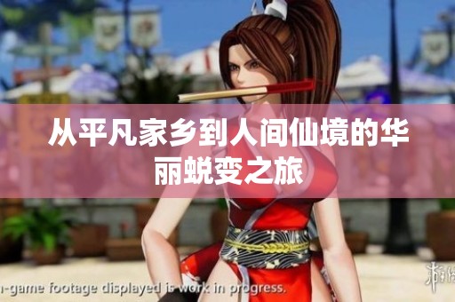 从平凡家乡到人间仙境的华丽蜕变之旅