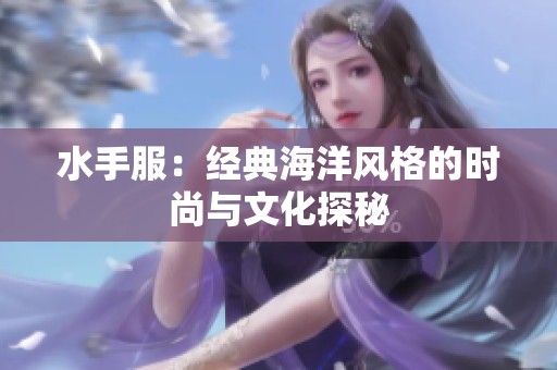 水手服：经典海洋风格的时尚与文化探秘