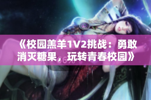 《校园羔羊1V2挑战：勇敢消灭糖果，玩转青春校园》