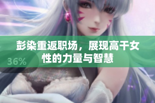 彭染重返职场，展现高干女性的力量与智慧