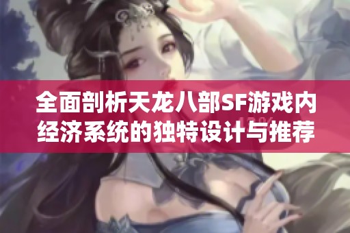 全面剖析天龙八部SF游戏内经济系统的独特设计与推荐策略