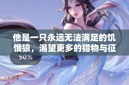 他是一只永远无法满足的饥饿狼，渴望更多的猎物与征服