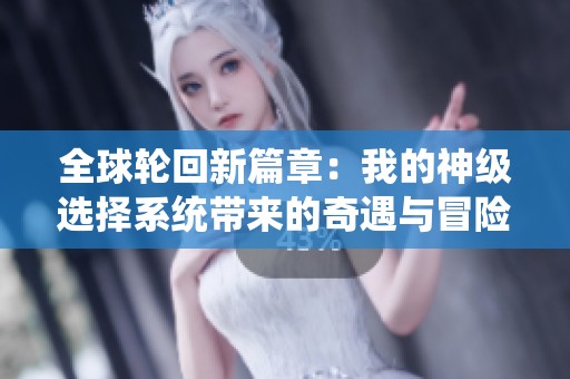 全球轮回新篇章：我的神级选择系统带来的奇遇与冒险