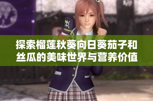 探索榴莲秋葵向日葵茄子和丝瓜的美味世界与营养价值