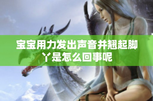 宝宝用力发出声音并翘起脚丫是怎么回事呢