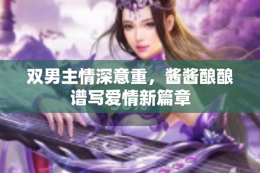 双男主情深意重，酱酱酿酿谱写爱情新篇章