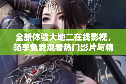 全新体验大地二在线影视，畅享免费观看热门影片与精彩剧集